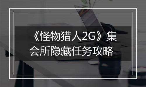 《怪物猎人2G》集会所隐藏任务攻略