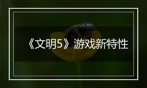 《文明5》游戏新特性