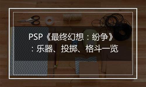 PSP《最终幻想：纷争》：乐器、投掷、格斗一览