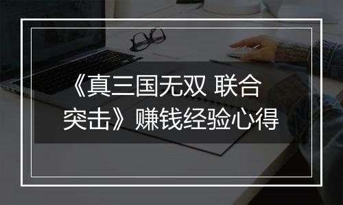 《真三国无双 联合突击》赚钱经验心得