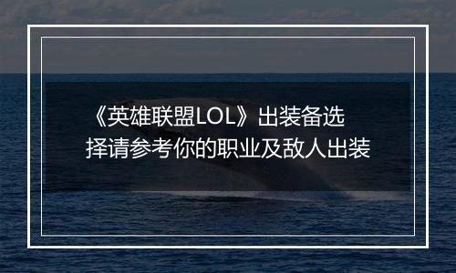 《英雄联盟LOL》出装备选择请参考你的职业及敌人出装