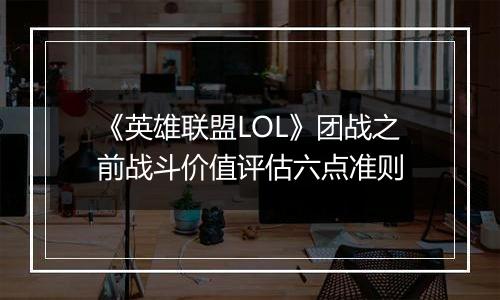 《英雄联盟LOL》团战之前战斗价值评估六点准则