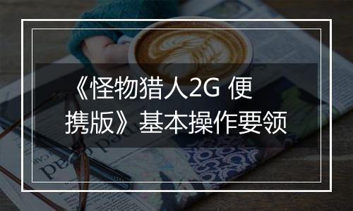 《怪物猎人2G 便携版》基本操作要领