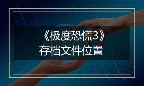 《极度恐慌3》存档文件位置