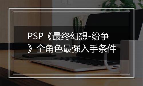 PSP《最终幻想-纷争》全角色最强入手条件