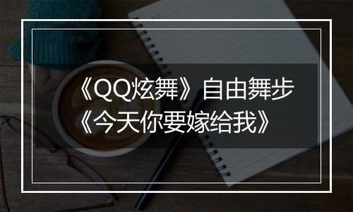 《QQ炫舞》自由舞步《今天你要嫁给我》