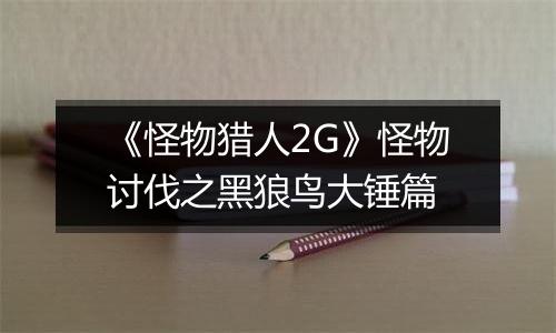 《怪物猎人2G》怪物讨伐之黑狼鸟大锤篇