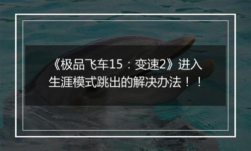 《极品飞车15：变速2》进入生涯模式跳出的解决办法！！