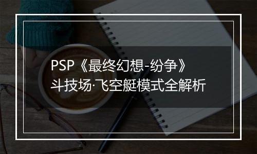 PSP《最终幻想-纷争》斗技场·飞空艇模式全解析