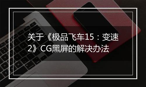关于《极品飞车15：变速2》CG黑屏的解决办法
