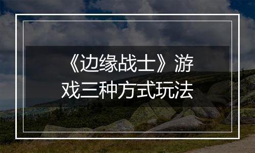 《边缘战士》游戏三种方式玩法