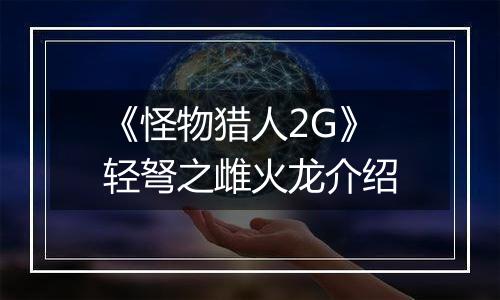 《怪物猎人2G》轻弩之雌火龙介绍