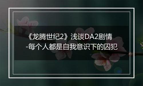 《龙腾世纪2》浅谈DA2剧情-每个人都是自我意识下的囚犯