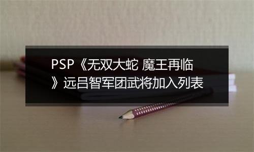 PSP《无双大蛇 魔王再临》远吕智军团武将加入列表