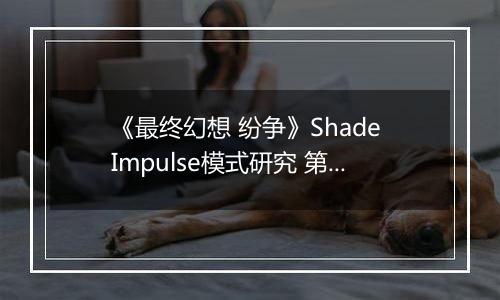 《最终幻想 纷争》Shade Impulse模式研究 第一章
