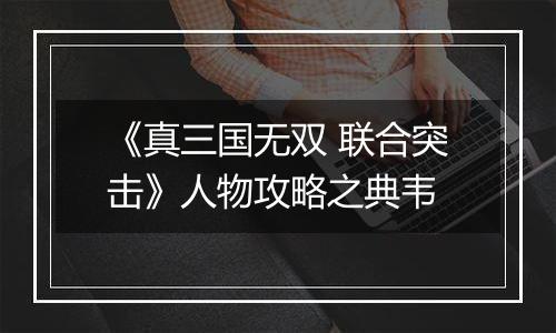 《真三国无双 联合突击》人物攻略之典韦