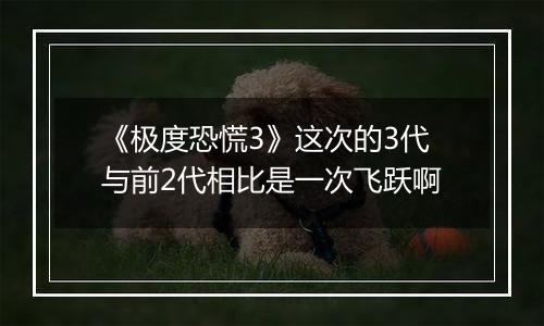 《极度恐慌3》这次的3代与前2代相比是一次飞跃啊