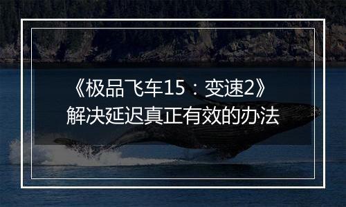 《极品飞车15：变速2》解决延迟真正有效的办法