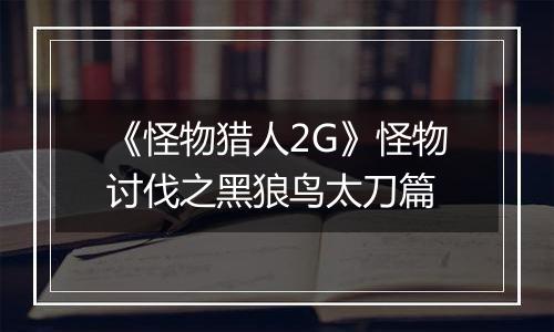 《怪物猎人2G》怪物讨伐之黑狼鸟太刀篇