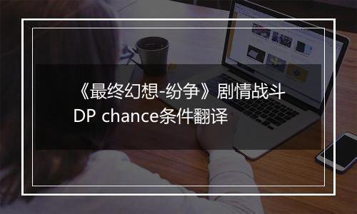《最终幻想-纷争》剧情战斗DP chance条件翻译