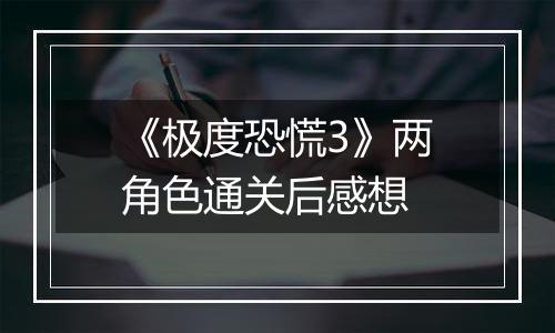 《极度恐慌3》两角色通关后感想