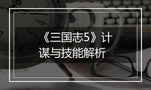 《三国志5》计谋与技能解析