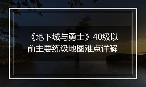 《地下城与勇士》40级以前主要练级地图难点详解