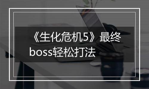 《生化危机5》最终boss轻松打法