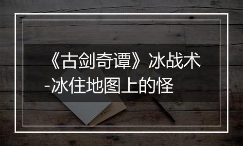 《古剑奇谭》冰战术-冰住地图上的怪