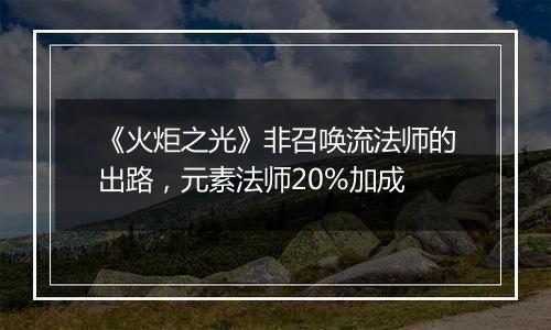 《火炬之光》非召唤流法师的出路，元素法师20%加成