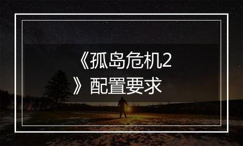 《孤岛危机2》配置要求