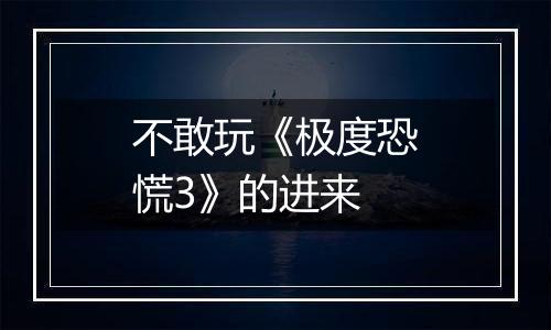 不敢玩《极度恐慌3》的进来