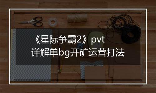 《星际争霸2》pvt 详解单bg开矿运营打法