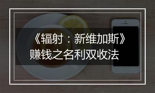 《辐射：新维加斯》赚钱之名利双收法