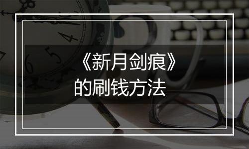 《新月剑痕》的刷钱方法