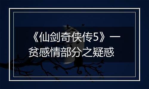 《仙剑奇侠传5》一贫感情部分之疑惑