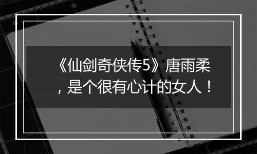 《仙剑奇侠传5》唐雨柔，是个很有心计的女人！