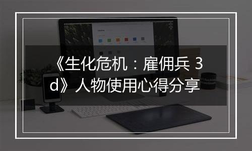 《生化危机：雇佣兵 3d》人物使用心得分享