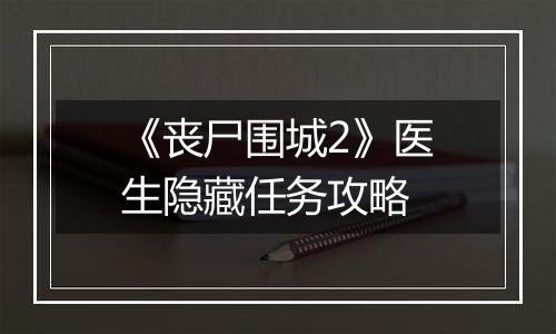 《丧尸围城2》医生隐藏任务攻略