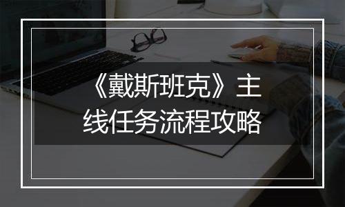 《戴斯班克》主线任务流程攻略