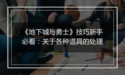 《地下城与勇士》技巧新手必看：关于各种道具的处理