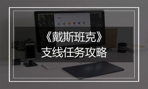 《戴斯班克》支线任务攻略