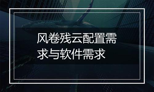 风卷残云配置需求与软件需求