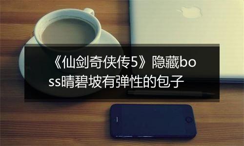 《仙剑奇侠传5》隐藏boss晴碧坡有弹性的包子