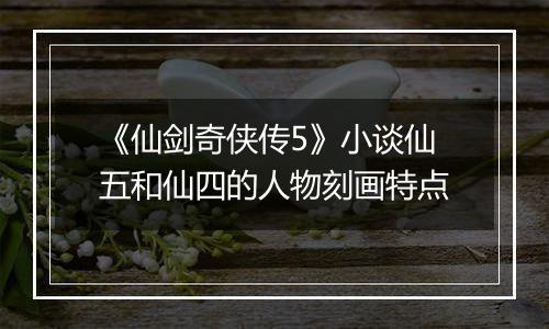 《仙剑奇侠传5》小谈仙五和仙四的人物刻画特点