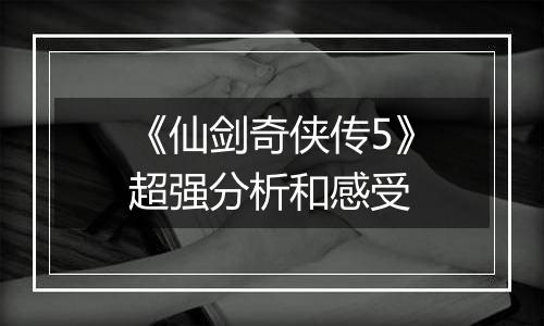 《仙剑奇侠传5》超强分析和感受