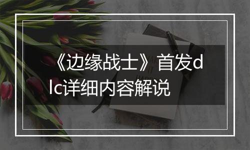《边缘战士》首发dlc详细内容解说