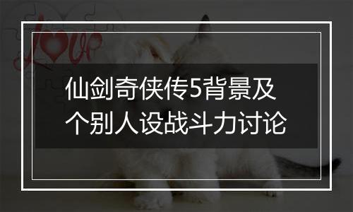 仙剑奇侠传5背景及个别人设战斗力讨论