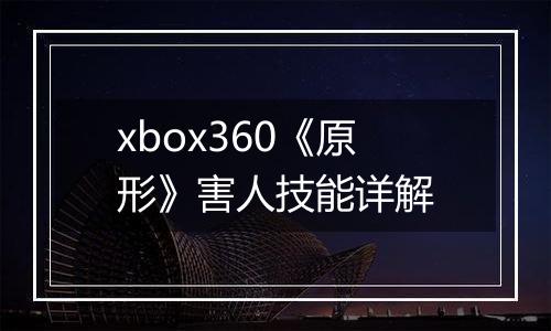 xbox360《原形》害人技能详解
