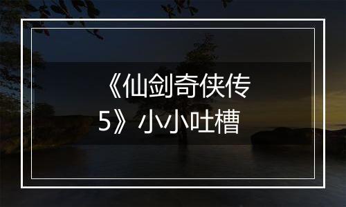 《仙剑奇侠传5》小小吐槽